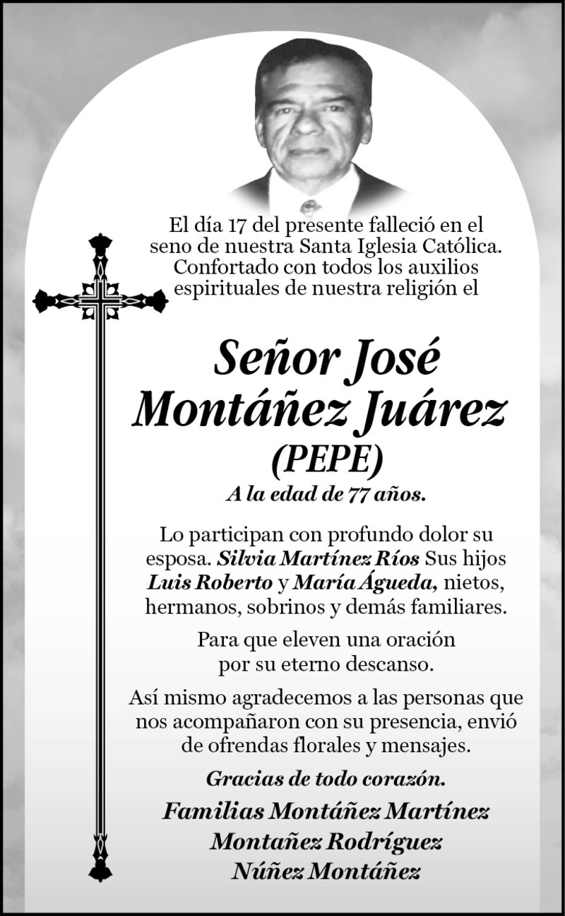 ESQUELA: SR. JOSÉ MONTÁÑEZ JUÁREZ. A la edad de 77 años. Lo participan con profundo dolor su esposa, hijos, nietos, hermanos, sobrinos y demás familiares. Descanse en paz.